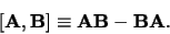 \begin{displaymath}[ {\bf A}, {\bf B} ]\equiv {\bf AB} - {\bf BA} .
\end{displaymath}