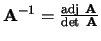 ${\bf A}^{-1} = {{\rm adj} {\bf A} \over {\rm det} {\bf A}}$