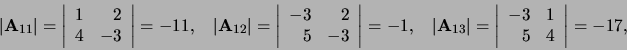 \begin{displaymath}
\vert {\bf A}_{11} \vert = \left\vert
\begin{array}{rr}
1...
...}{rr}
-3 & 1 \\
5 & 4 \\
\end{array}
\right\vert = -17,
\end{displaymath}