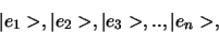 \begin{displaymath}
\vert e_1 > , \vert e_2 > , \vert e_3 > , .., \vert e_n >,
\end{displaymath}