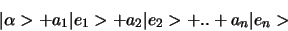 \begin{displaymath}
\vert \alpha > + a_1 \vert e_1 > + a_2 \vert e_2 > + .. + a_n \vert e_n >
\end{displaymath}