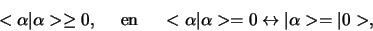 \begin{displaymath}
< \alpha \vert \alpha > \geq 0,    {\rm en}    
< \alpha \vert \alpha > = 0 \leftrightarrow \vert \alpha > = \vert 0 >,
\end{displaymath}