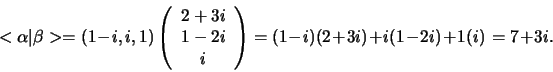 \begin{displaymath}
<\alpha \vert \beta > = (1-i, i, 1) \left(
\begin{array}{c...
... \\
\end{array}
\right) = (1-i)(2+3i)+i(1-2i)+1(i) = 7+3i.
\end{displaymath}