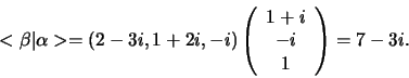 \begin{displaymath}
<\beta \vert \alpha > = (2-3i,1+2i, -i) \left(
\begin{array}{c}
1+i \\
-i \\
1 \\
\end{array}
\right) = 7-3i.
\end{displaymath}