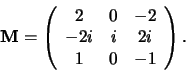 \begin{displaymath}
{\bf M} = \left(
\begin{array}{ccc}
2 & 0 & -2 \\
-2i & i & 2i \\
1 & 0 & -1 \\
\end{array}
\right) .
\end{displaymath}