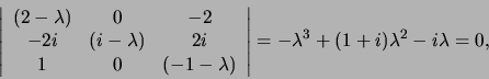 \begin{displaymath}
\left\vert
\begin{array}{ccc}
(2 - \lambda ) & 0 & -2  ...
...}
\right\vert = - \lambda^3 + ( 1+i)\lambda^2 -i \lambda =0,
\end{displaymath}