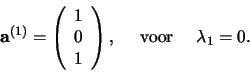 \begin{displaymath}
{\bf a}^{(1)} = \left(
\begin{array}{c}
1 \\
0 \\
1 \\
\end{array}
\right) ,    {\rm voor}    \lambda_1 = 0.
\end{displaymath}