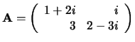 ${\bf A} = \left(
\begin{array}{rr}
1+2i & i \\
3 & 2-3i \\
\end{array}
\right) $